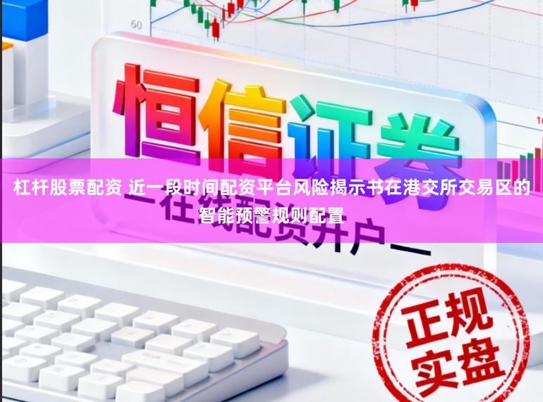 杠杆股票配资 近一段时间配资平台风险揭示书在港交所交易区的智能预警规则配置