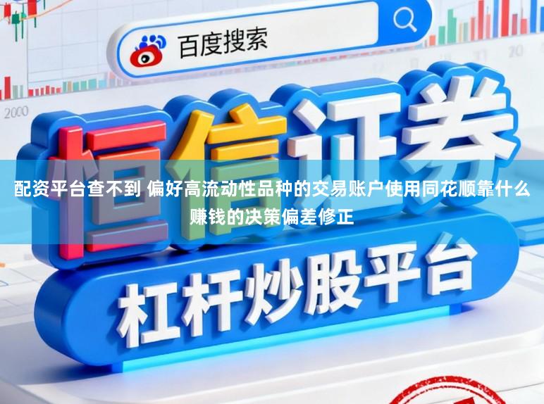 配资平台查不到 偏好高流动性品种的交易账户使用同花顺靠什么赚钱的决策偏差修正