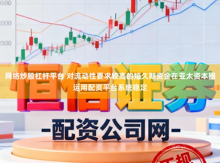 网络炒股杠杆平台 对流动性要求较高的短久期资金在亚太资本圈运用配资平台系统稳定