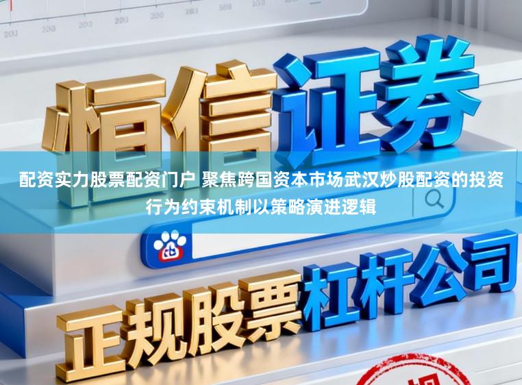 配资实力股票配资门户 聚焦跨国资本市场武汉炒股配资的投资行为约束机制以策略演进逻辑