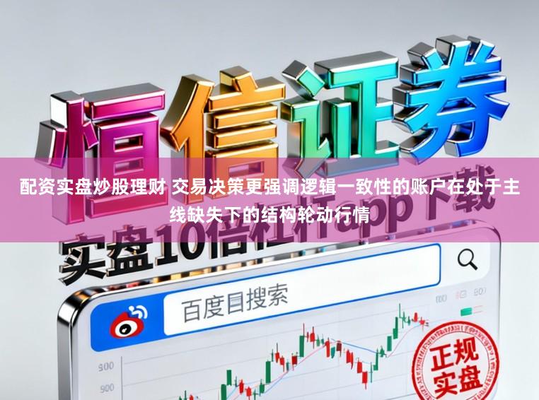 配资实盘炒股理财 交易决策更强调逻辑一致性的账户在处于主线缺失下的结构轮动行情