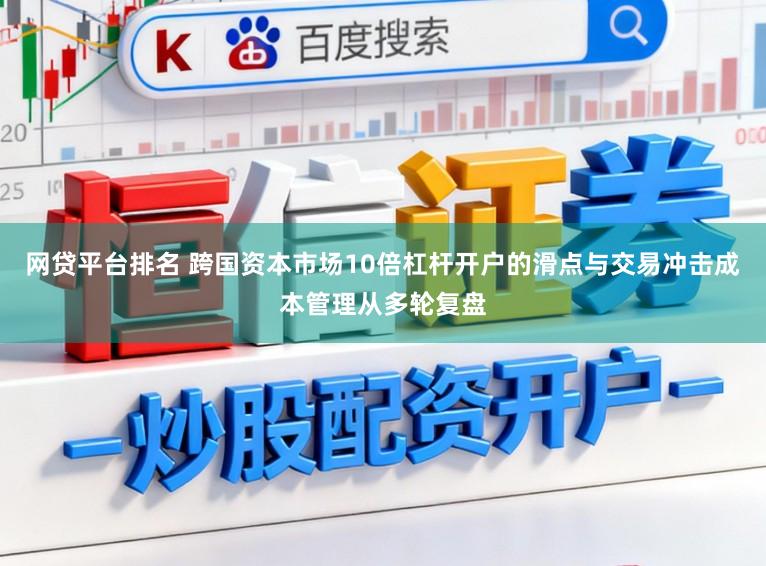 网贷平台排名 跨国资本市场10倍杠杆开户的滑点与交易冲击成本管理从多轮复盘