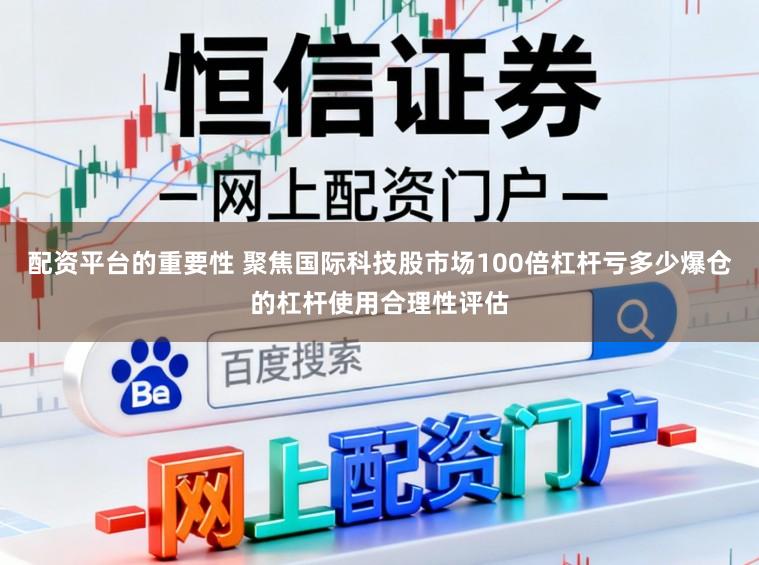 配资平台的重要性 聚焦国际科技股市场100倍杠杆亏多少爆仓的杠杆使用合理性评估