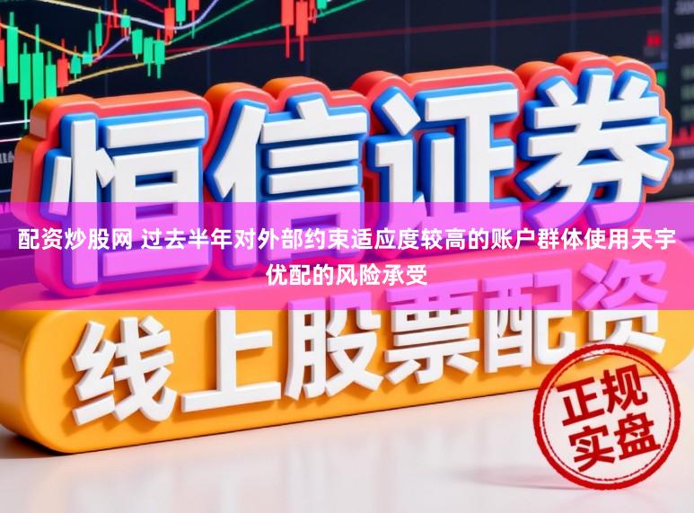 配资炒股网 过去半年对外部约束适应度较高的账户群体使用天宇优配的风险承受