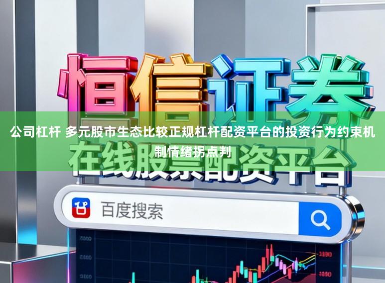 公司杠杆 多元股市生态比较正规杠杆配资平台的投资行为约束机制情绪拐点判