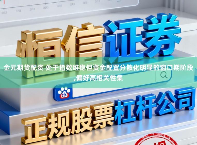 金元期货配资 处于指数维稳但资金配置分散化明显的窗口期阶段，偏好高相关性集