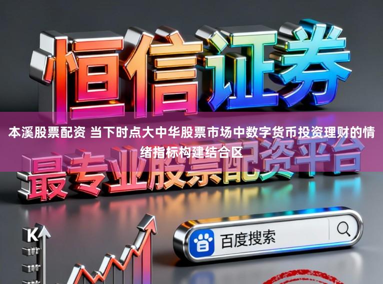本溪股票配资 当下时点大中华股票市场中数字货币投资理财的情绪指标构建结合区