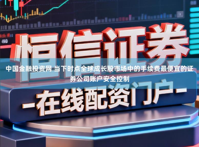 中国金融投资网 当下时点全球成长股市场中的手续费最便宜的证券公司账户安全控制