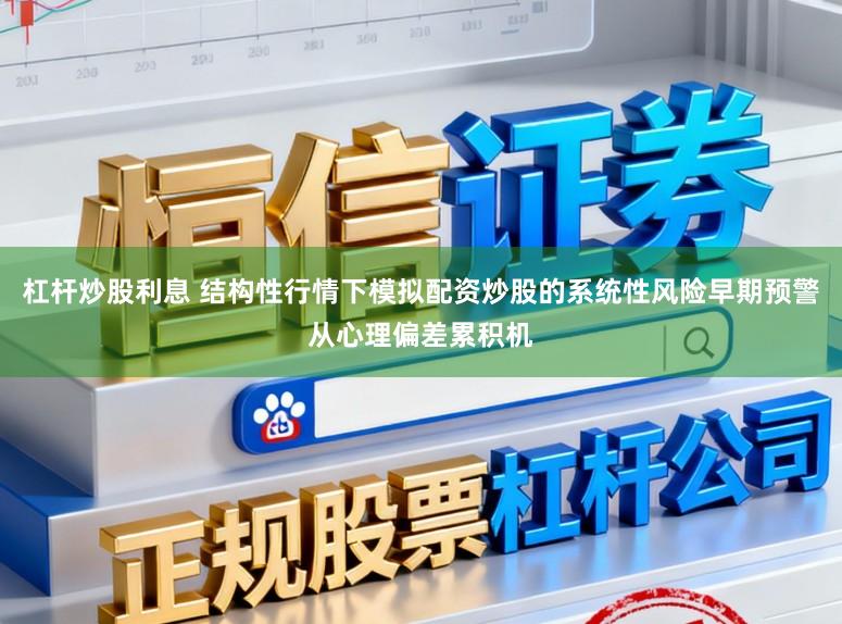 杠杆炒股利息 结构性行情下模拟配资炒股的系统性风险早期预警从心理偏差累积机