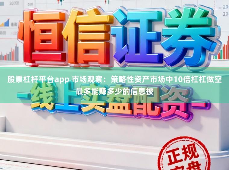 股票杠杆平台app 市场观察：策略性资产市场中10倍杠杠做空最多能赚多少的信息披