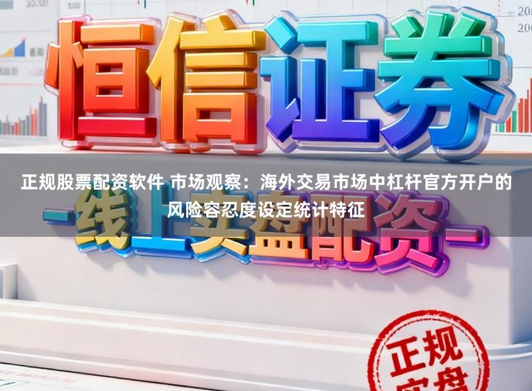 正规股票配资软件 市场观察：海外交易市场中杠杆官方开户的风险容忍度设定统计特征