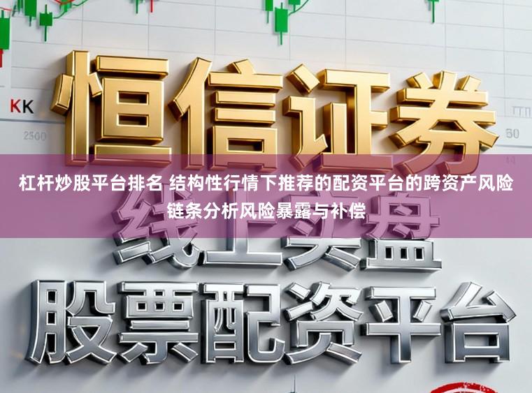 杠杆炒股平台排名 结构性行情下推荐的配资平台的跨资产风险链条分析风险暴露与补偿
