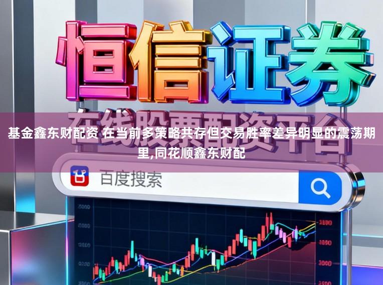 基金鑫东财配资 在当前多策略共存但交易胜率差异明显的震荡期里，同花顺鑫东财配