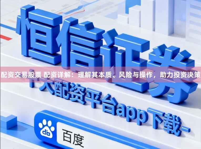 配资交易股票 配资详解:理解其本质、风险与操作,助力投资决策