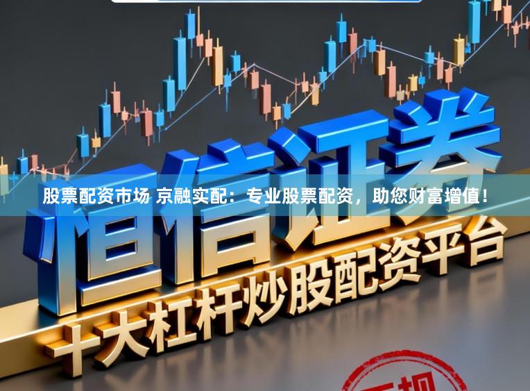 股票配资市场 京融实配:专业股票配资,助您财富增值!