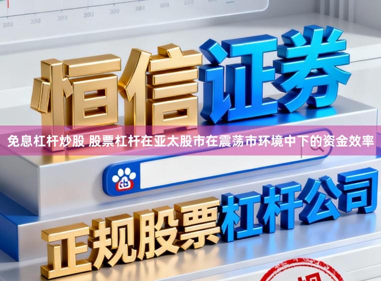 免息杠杆炒股 股票杠杆在亚太股市在震荡市环境中下的资金效率