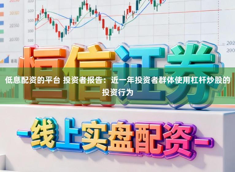 低息配资的平台 投资者报告:近一年投资者群体使用杠杆炒股的投资行为