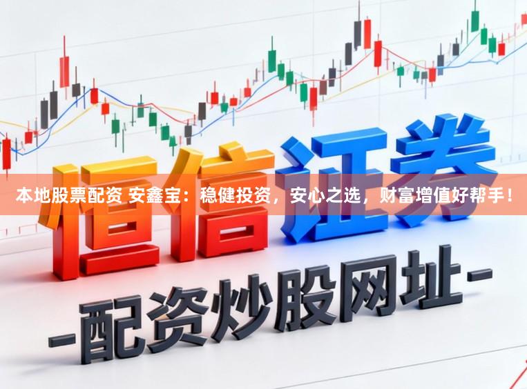 本地股票配资 安鑫宝：稳健投资，安心之选，财富增值好帮手！