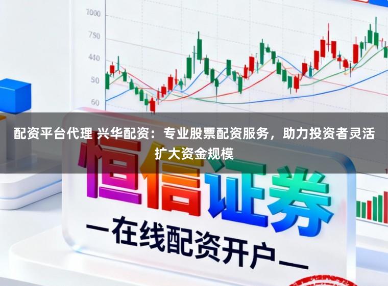 配资平台代理 兴华配资:专业股票配资服务,助力投资者灵活扩大资金规模