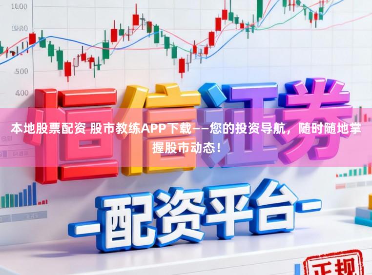 本地股票配资 股市教练APP下载——您的投资导航,随时随地掌握股市动态!