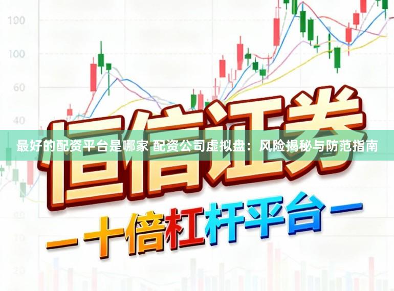 最好的配资平台是哪家 配资公司虚拟盘：风险揭秘与防范指南