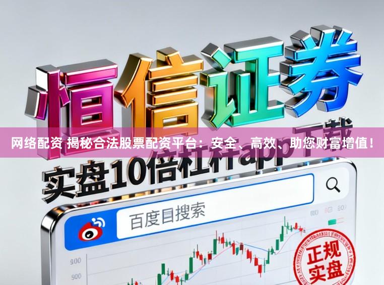 网络配资 揭秘合法股票配资平台：安全、高效、助您财富增值！