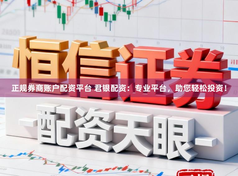 正规券商账户配资平台 君银配资：专业平台，助您轻松投资！