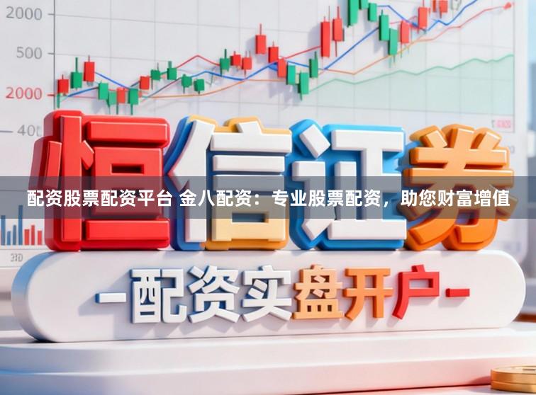 配资股票配资平台 金八配资:专业股票配资,助您财富增值