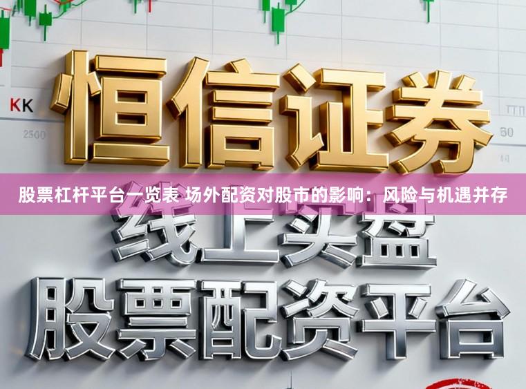 股票杠杆平台一览表 场外配资对股市的影响：风险与机遇并存