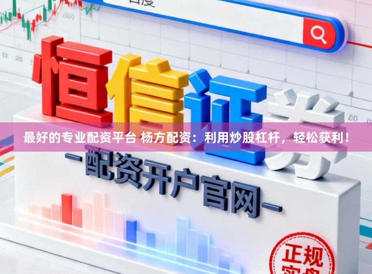 最好的专业配资平台 杨方配资：利用炒股杠杆，轻松获利！