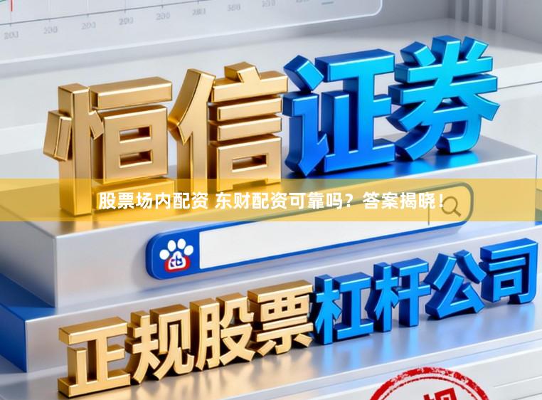 股票场内配资 东财配资可靠吗？答案揭晓！