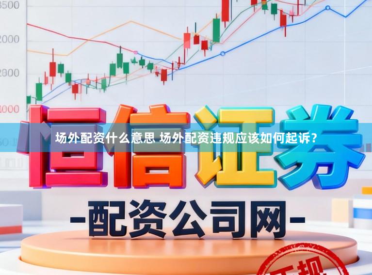 场外配资什么意思 场外配资违规应该如何起诉？