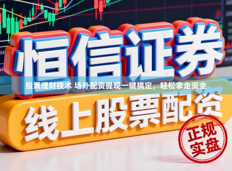 股票理财技术 场外配资提现一键搞定，轻松拿走资金