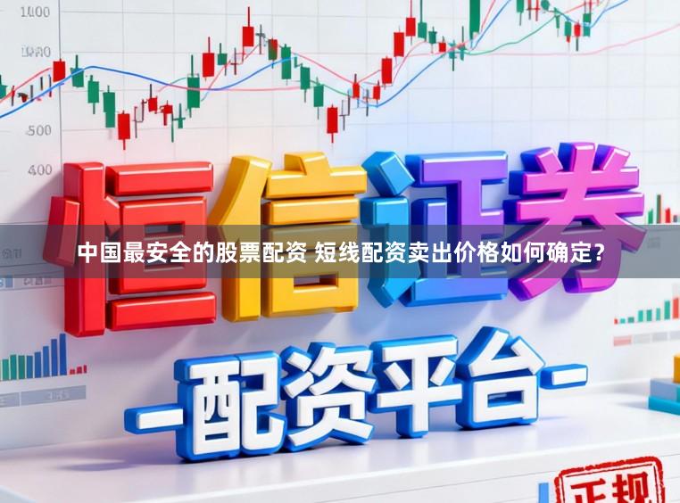 中国最安全的股票配资 短线配资卖出价格如何确定？