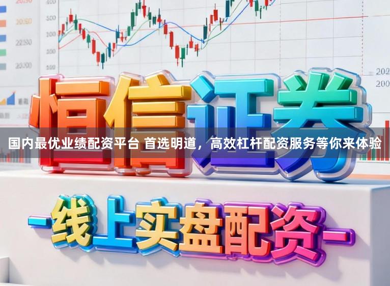 国内最优业绩配资平台 首选明道，高效杠杆配资服务等你来体验