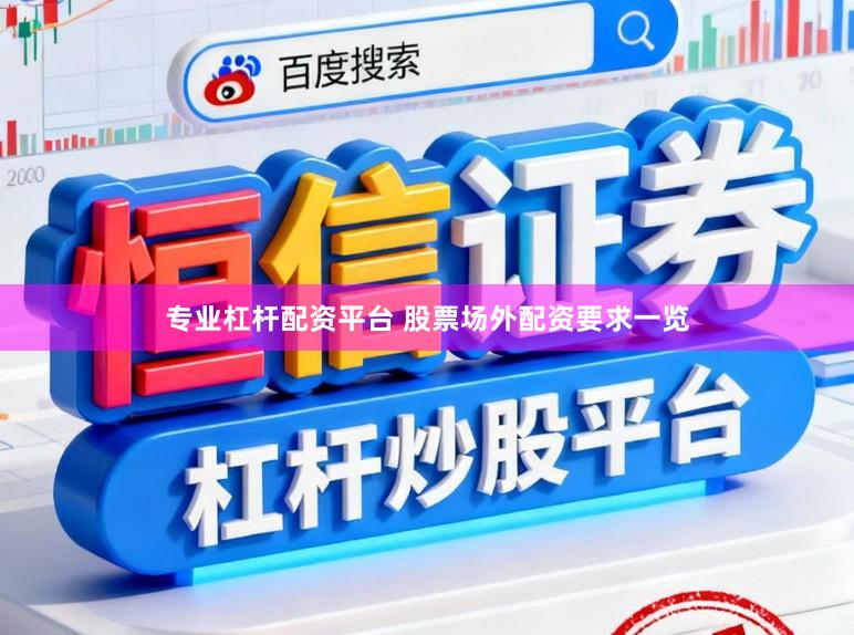 专业杠杆配资平台 股票场外配资要求一览