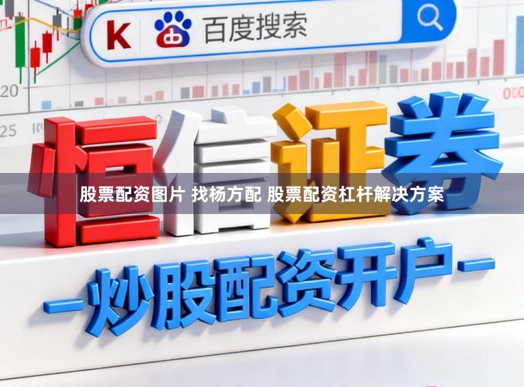 股票配资图片 找杨方配 股票配资杠杆解决方案