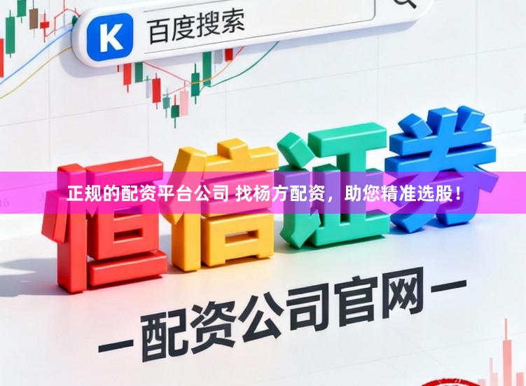 正规的配资平台公司 找杨方配资,助您精准选股!