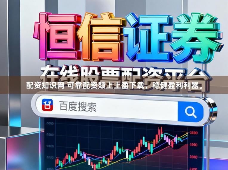 配资知识网 可靠配资颓上上盈下载，稳健盈利利器。