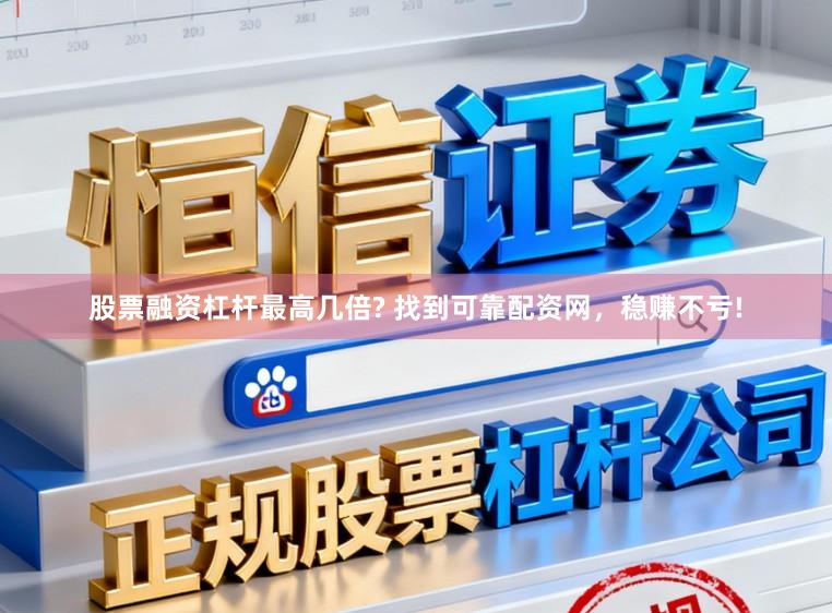 股票融资杠杆最高几倍? 找到可靠配资网，稳赚不亏!