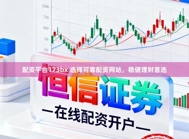 配资平台173bx 选择可靠配资网站，稳健理财首选