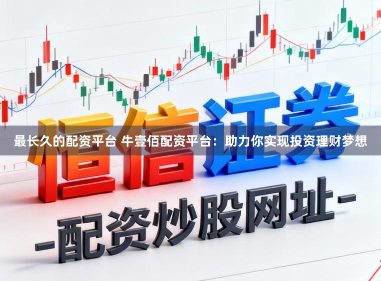 最长久的配资平台 牛壹佰配资平台：助力你实现投资理财梦想