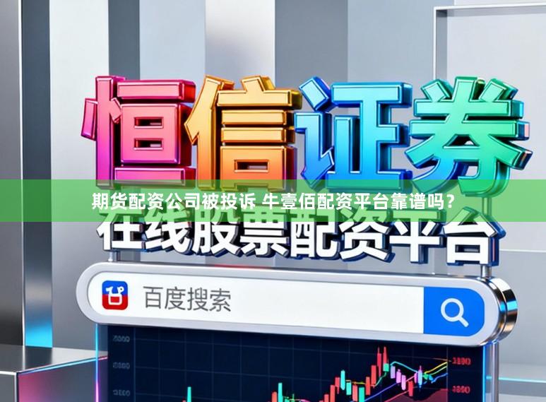 期货配资公司被投诉 牛壹佰配资平台靠谱吗？