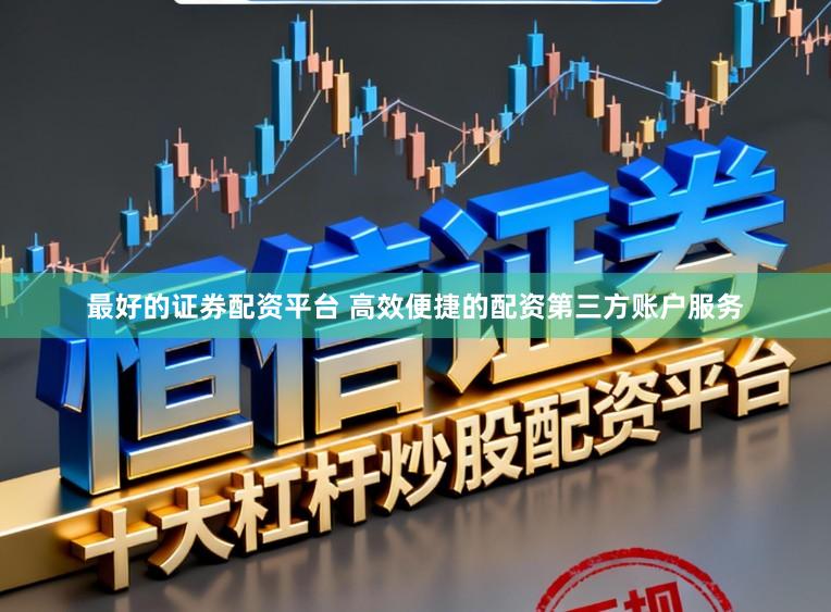 最好的证券配资平台 高效便捷的配资第三方账户服务