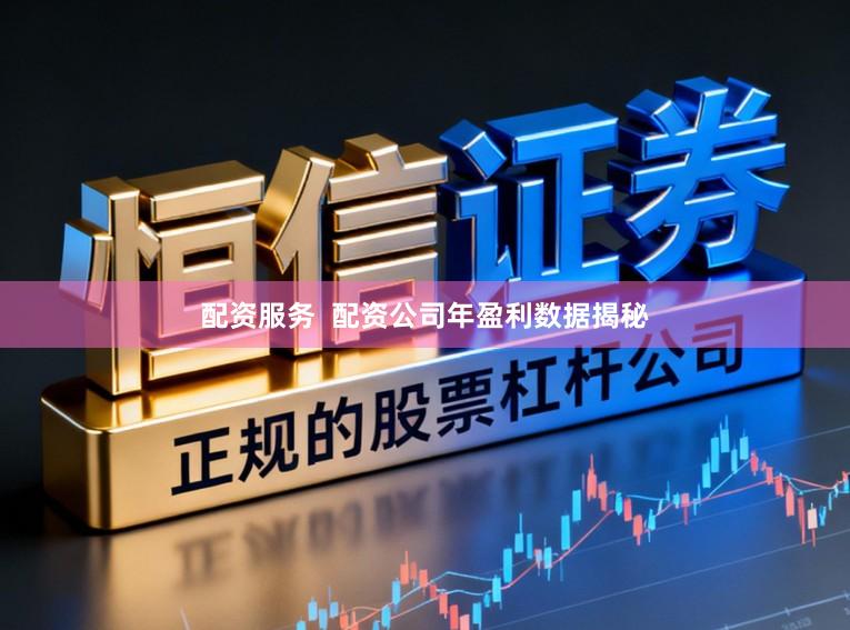 配资服务 配资公司年盈利数据揭秘