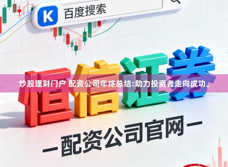 炒股理财门户 配资公司年终总结:助力投资者走向成功。