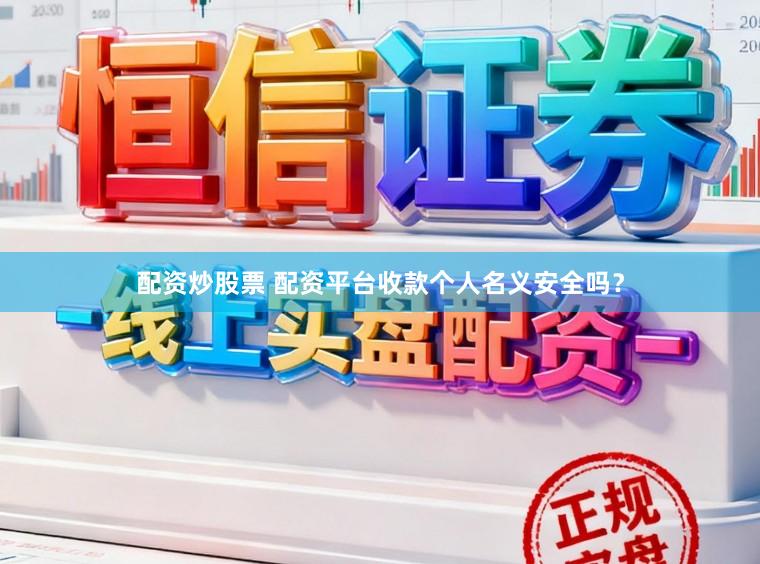 配资炒股票 配资平台收款个人名义安全吗？