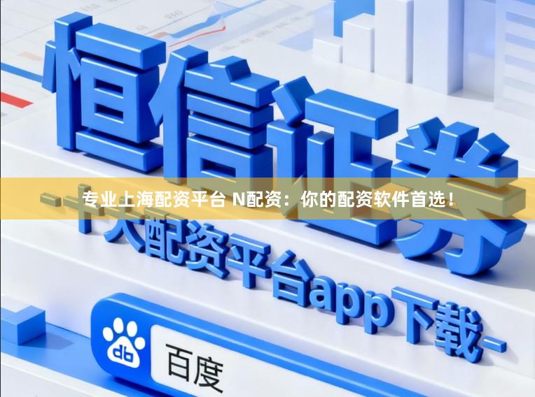 专业上海配资平台 N配资:你的配资软件首选!