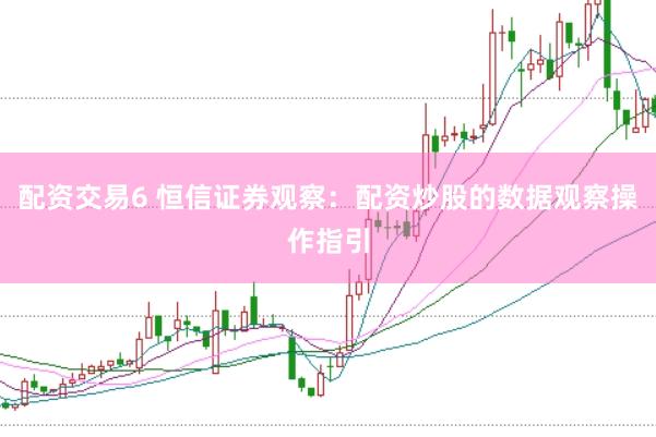 配资交易6 恒信证券观察：配资炒股的数据观察操作指引
