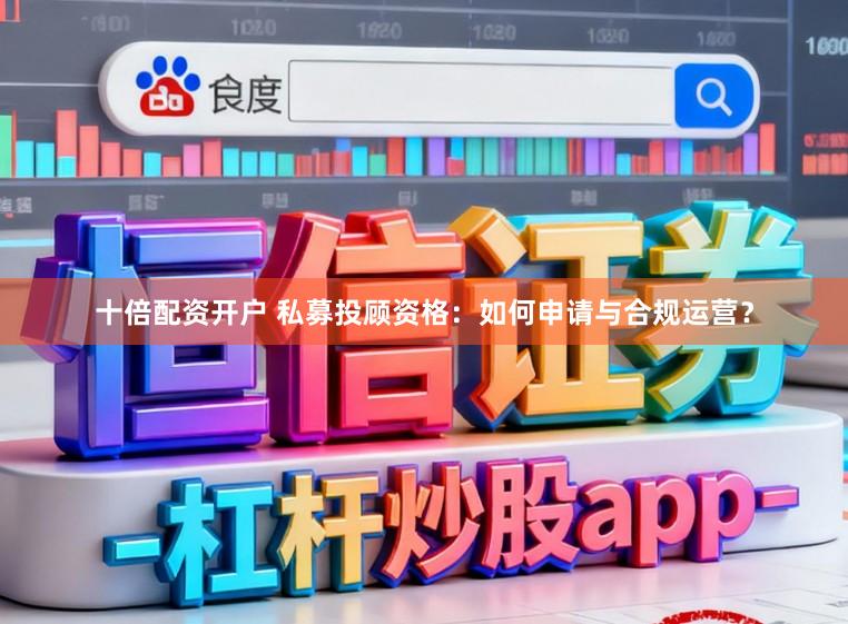 十倍配资开户 私募投顾资格：如何申请与合规运营？